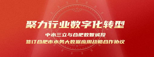 聚力行業(yè)數(shù)字化轉(zhuǎn)型，中水三立與合肥數(shù)智城投簽訂合肥市水務大數(shù)據(jù)應用戰(zhàn)略合作協(xié)議