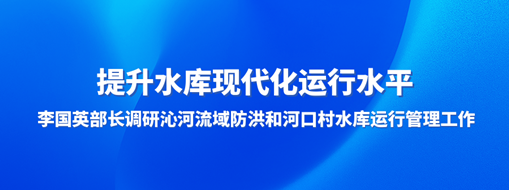 ?提升水庫現(xiàn)代化運行水平，李國英部長調(diào)研沁河流域防洪和河口村水庫運行管理工作
