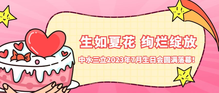 ?生如夏花 絢爛綻放 | 中水三立2023年7月生日會(huì)圓滿落幕！