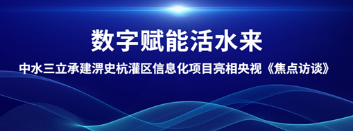 ?數(shù)字賦能活水來(lái)！中水三立承建淠史杭灌區(qū)清涼寺信息化試點(diǎn)項(xiàng)目亮相央視《焦點(diǎn)訪談》