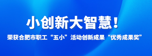 ?小創(chuàng)新大智慧！中水三立榮獲合肥市職工“五小”活動(dòng)創(chuàng)新成果“優(yōu)秀成果獎(jiǎng)”